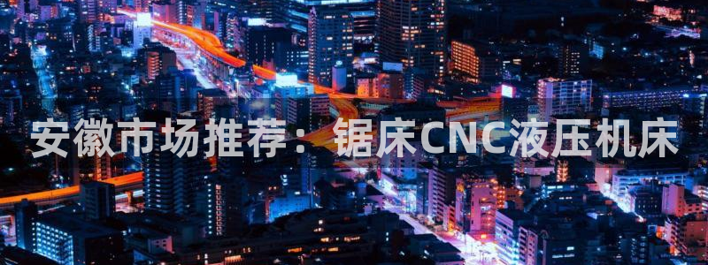 天辰娱乐待遇：安徽市场推荐：锯床CNC液压机床