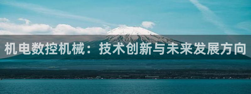 天辰娱乐tff：机电数控机械：技术创新与未来发展方向