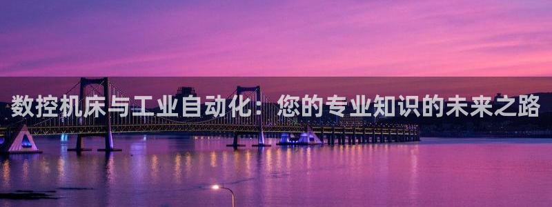 天辰娱乐平台地址：数控机床与工业自动化：您的专业知识的未来之路